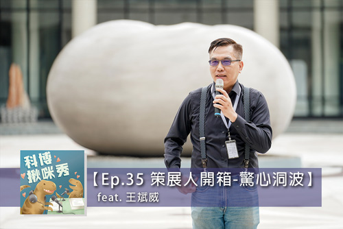 EP.35 【策展人開箱】-「驚心洞波」特展 feat. 王斌威 aka 好口才天文學家